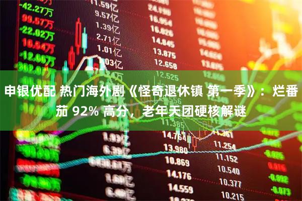 申银优配 热门海外剧《怪奇退休镇 第一季》：烂番茄 92% 高分，老年天团硬核解谜