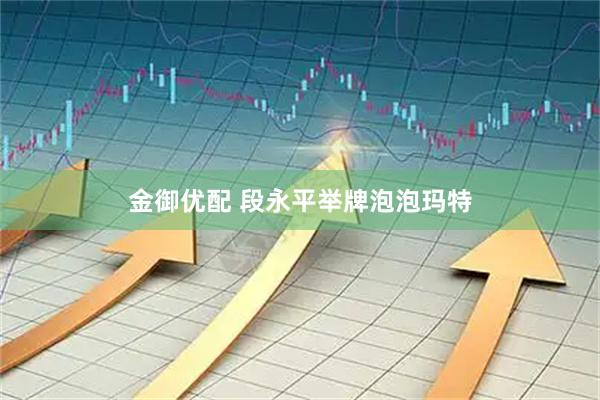 金御优配 段永平举牌泡泡玛特