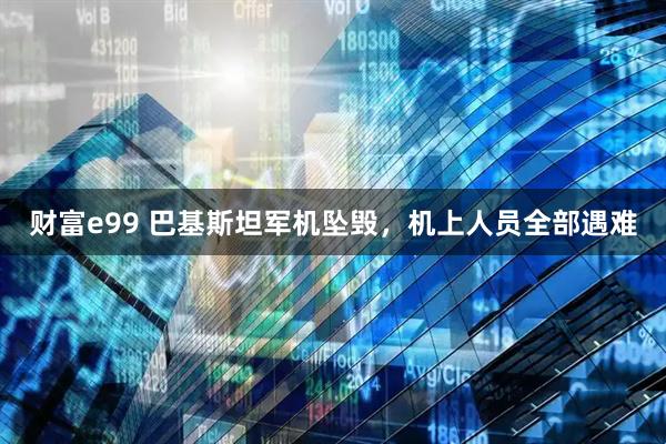 财富e99 巴基斯坦军机坠毁，机上人员全部遇难