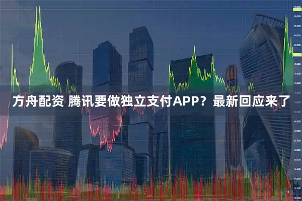 方舟配资 腾讯要做独立支付APP？最新回应来了