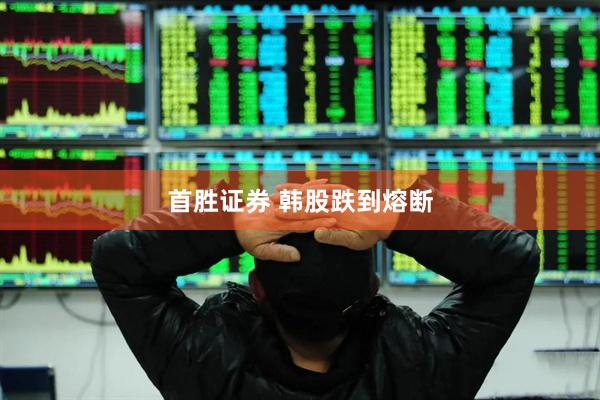 首胜证券 韩股跌到熔断