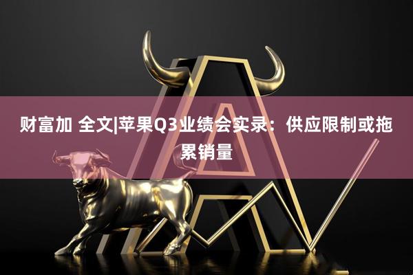 财富加 全文|苹果Q3业绩会实录：供应限制或拖累销量