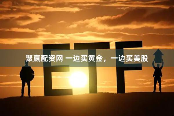 聚赢配资网 一边买黄金，一边买美股