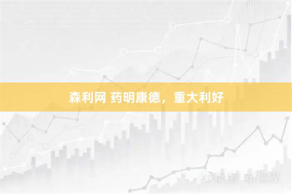 森利网 药明康德，重大利好